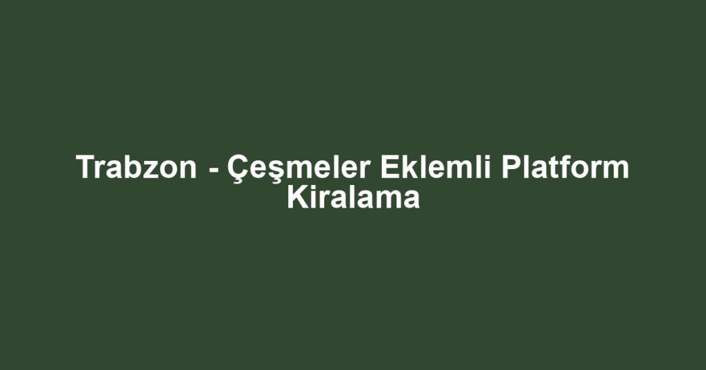 Trabzon - Çeşmeler Eklemli Platform Kiralama