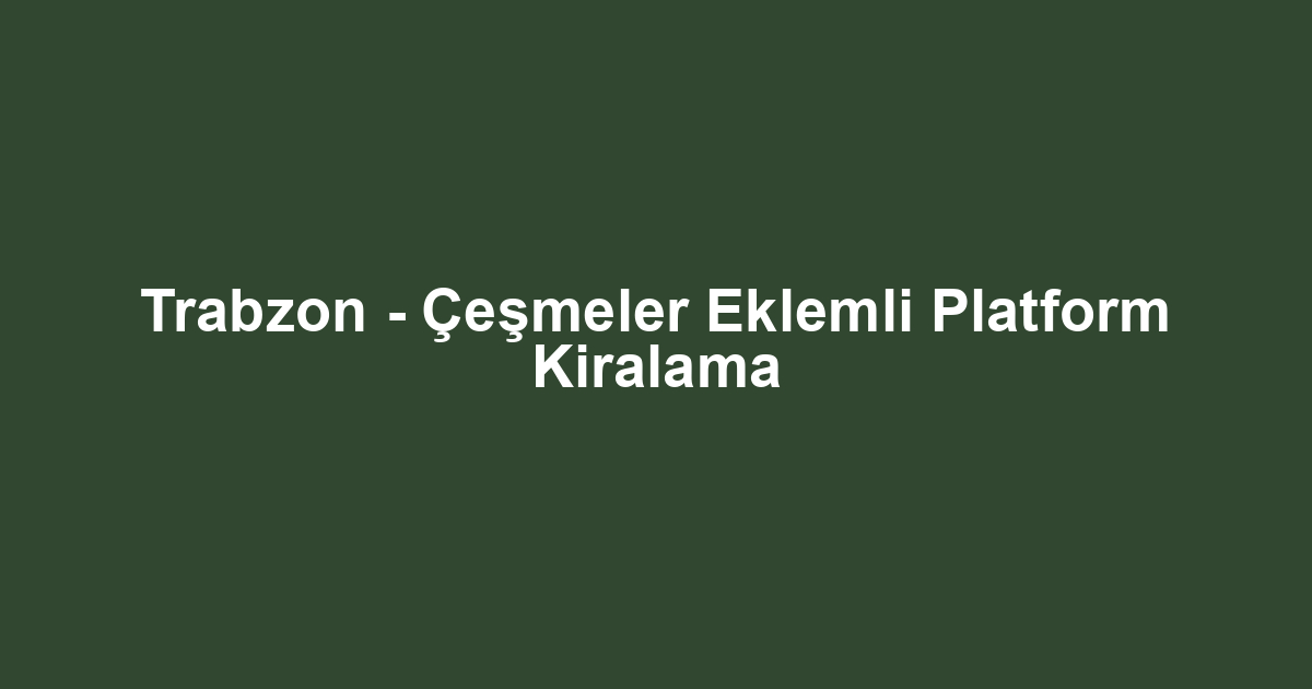 Trabzon - Çeşmeler Eklemli Platform Kiralama
