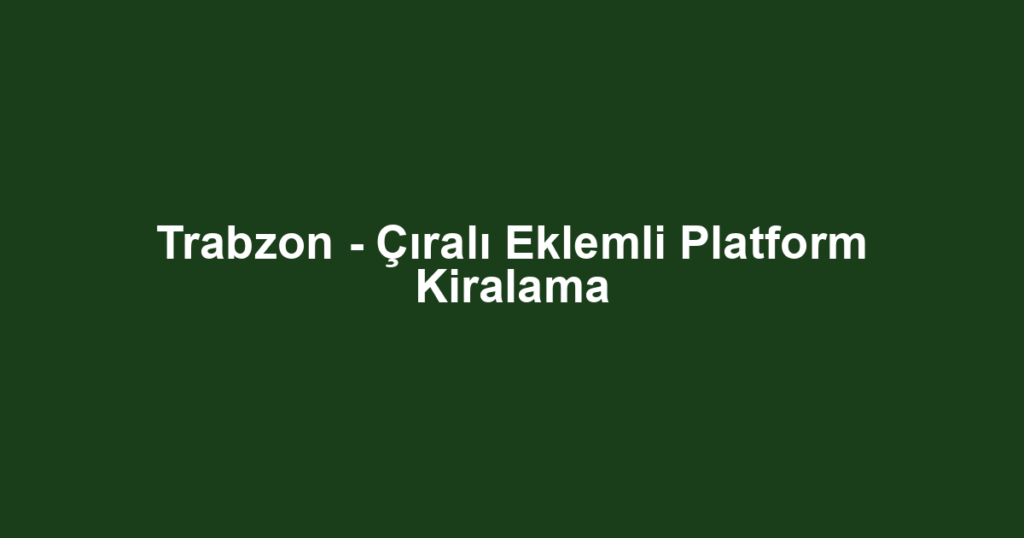 Trabzon - Çıralı Eklemli Platform Kiralama