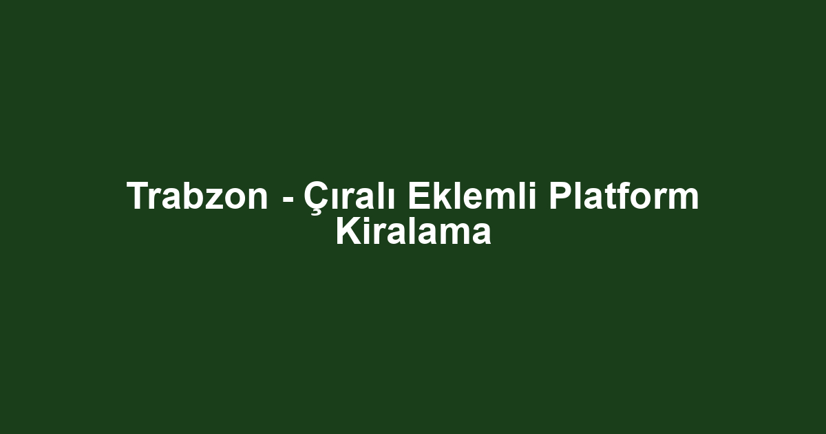 Trabzon - Çıralı Eklemli Platform Kiralama