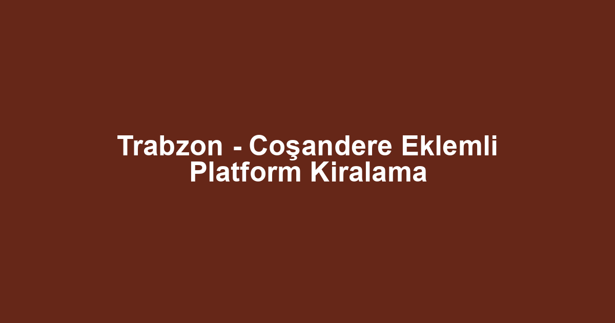 Trabzon - Coşandere Eklemli Platform Kiralama