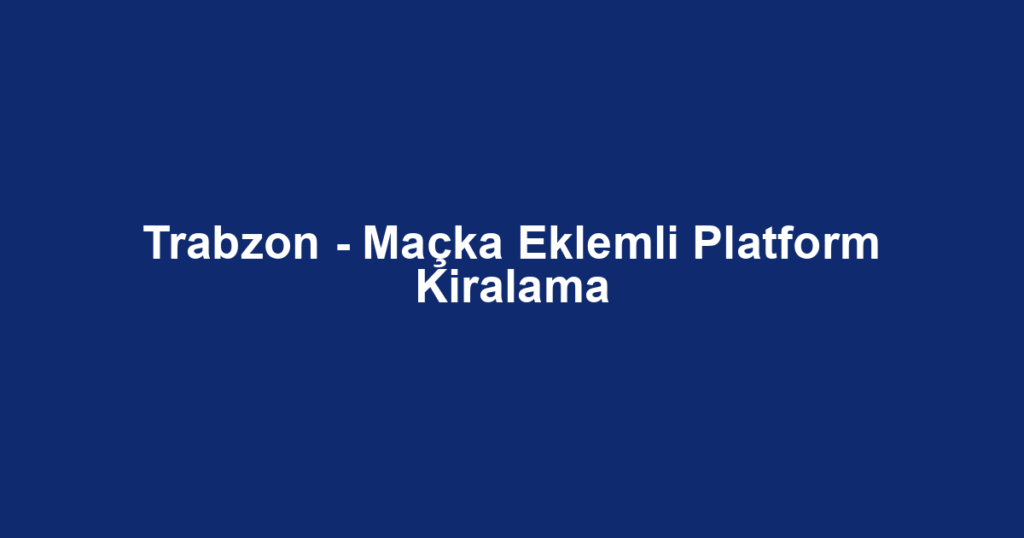 Trabzon - Maçka Eklemli Platform Kiralama