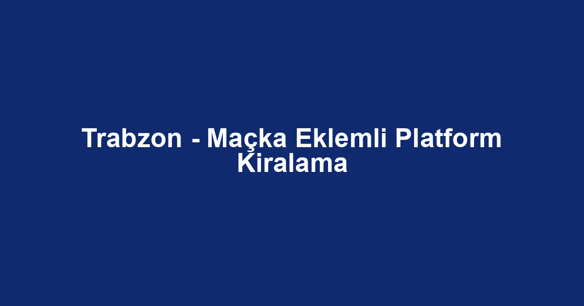 Trabzon - Maçka Eklemli Platform Kiralama