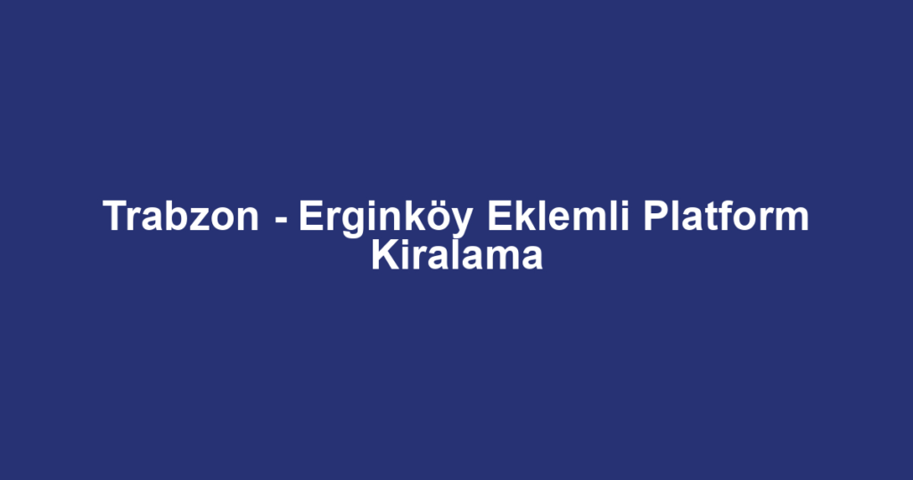 Trabzon - Erginköy Eklemli Platform Kiralama