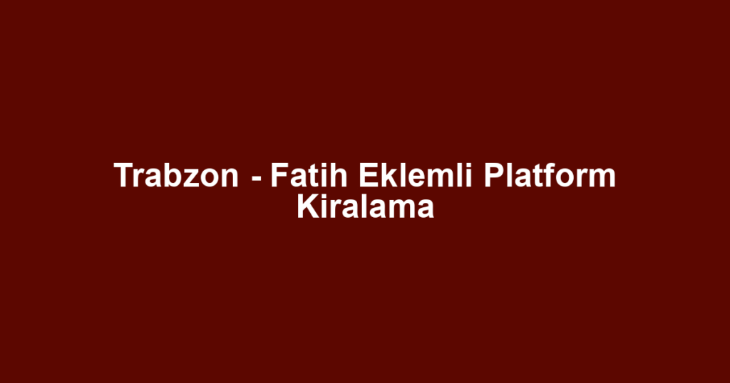 Trabzon - Fatih Eklemli Platform Kiralama