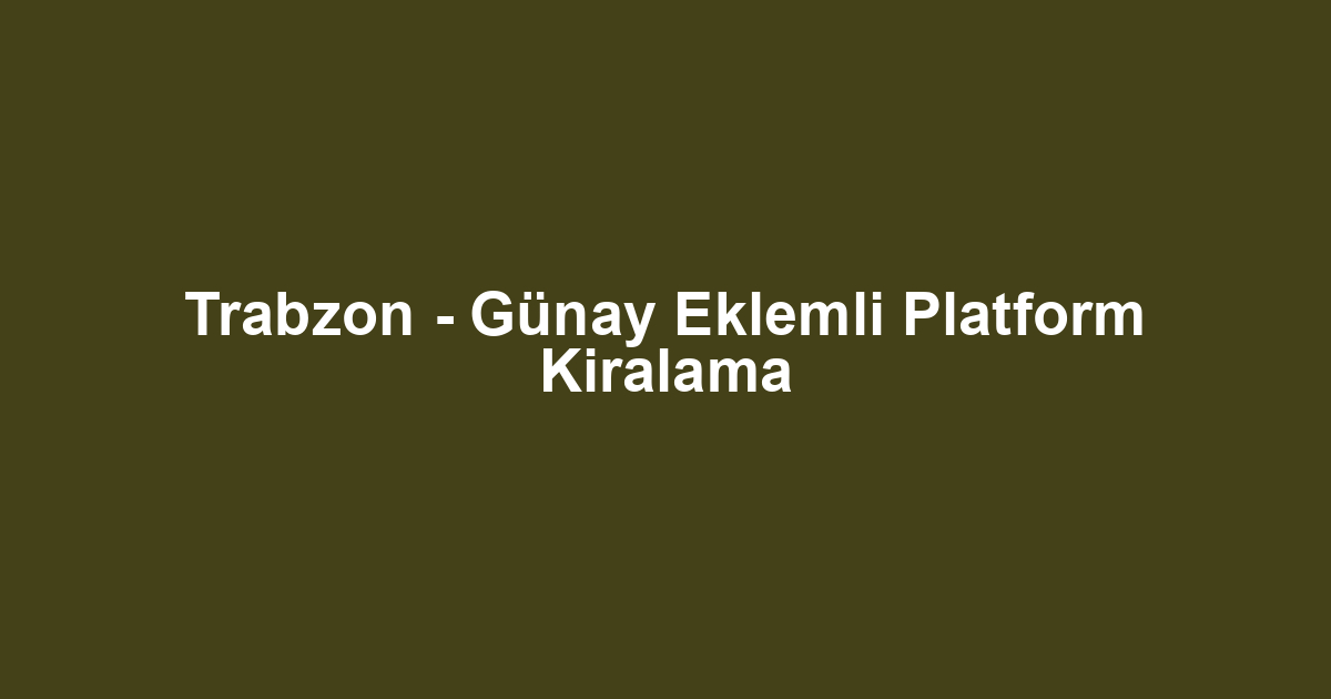 Trabzon - Günay Eklemli Platform Kiralama