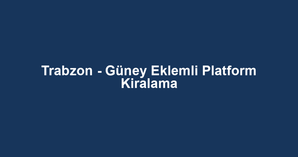 Trabzon - Güney Eklemli Platform Kiralama