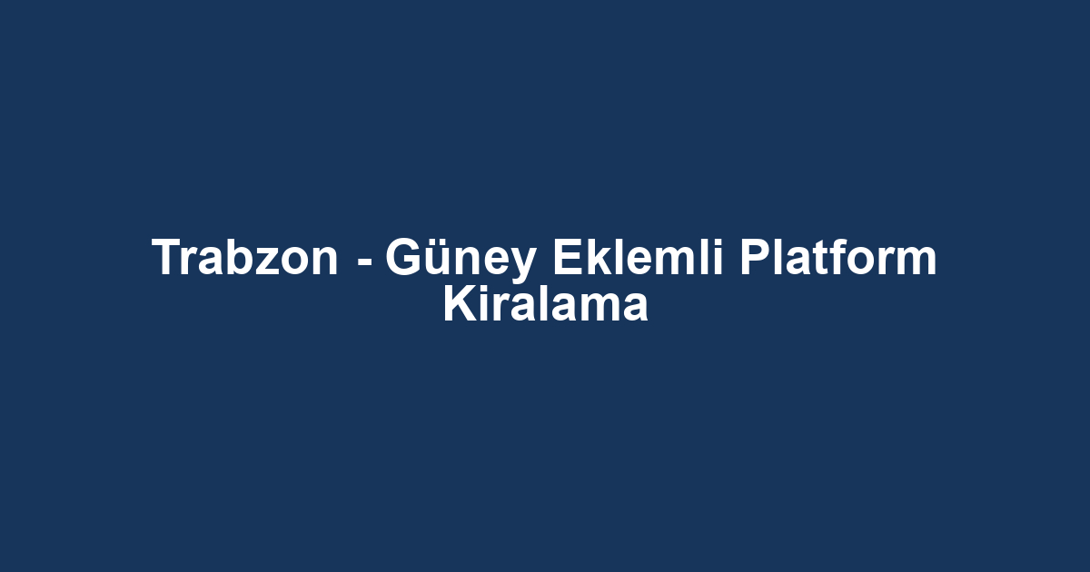 Trabzon - Güney Eklemli Platform Kiralama