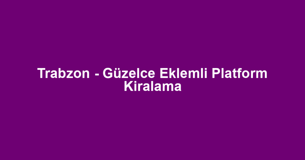 Trabzon - Güzelce Eklemli Platform Kiralama