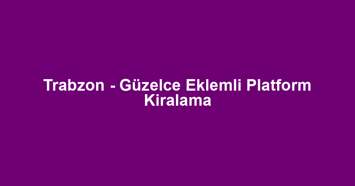 Trabzon - Güzelce Eklemli Platform Kiralama