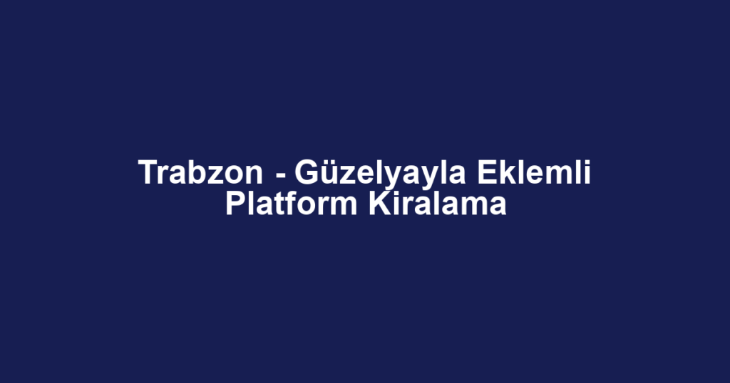 Trabzon - Güzelyayla Eklemli Platform Kiralama