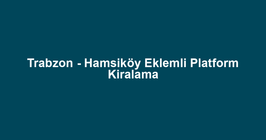 Trabzon - Hamsiköy Eklemli Platform Kiralama