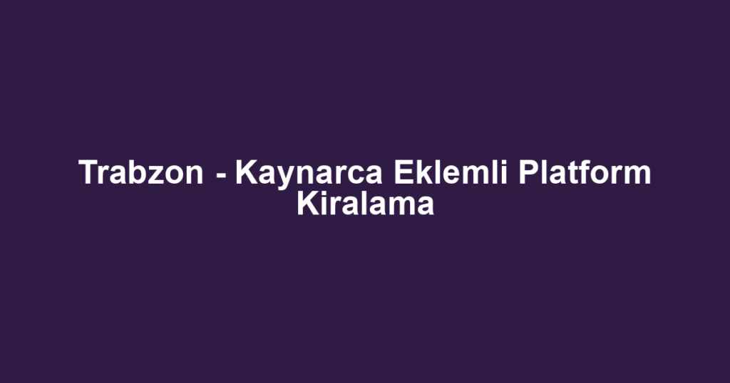 Trabzon - Kaynarca Eklemli Platform Kiralama