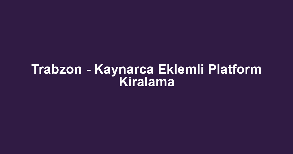 Trabzon - Kaynarca Eklemli Platform Kiralama
