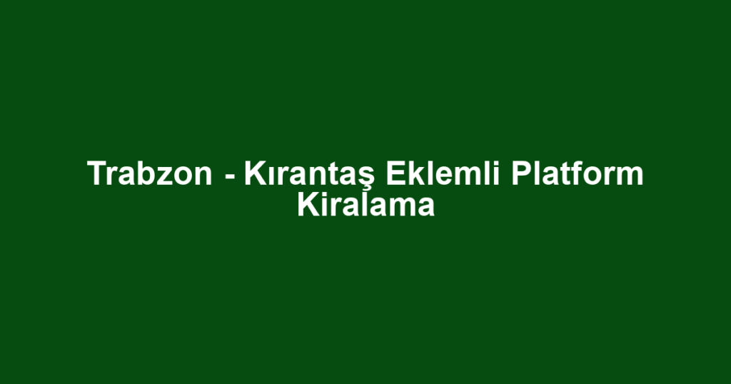 Trabzon - Kırantaş Eklemli Platform Kiralama