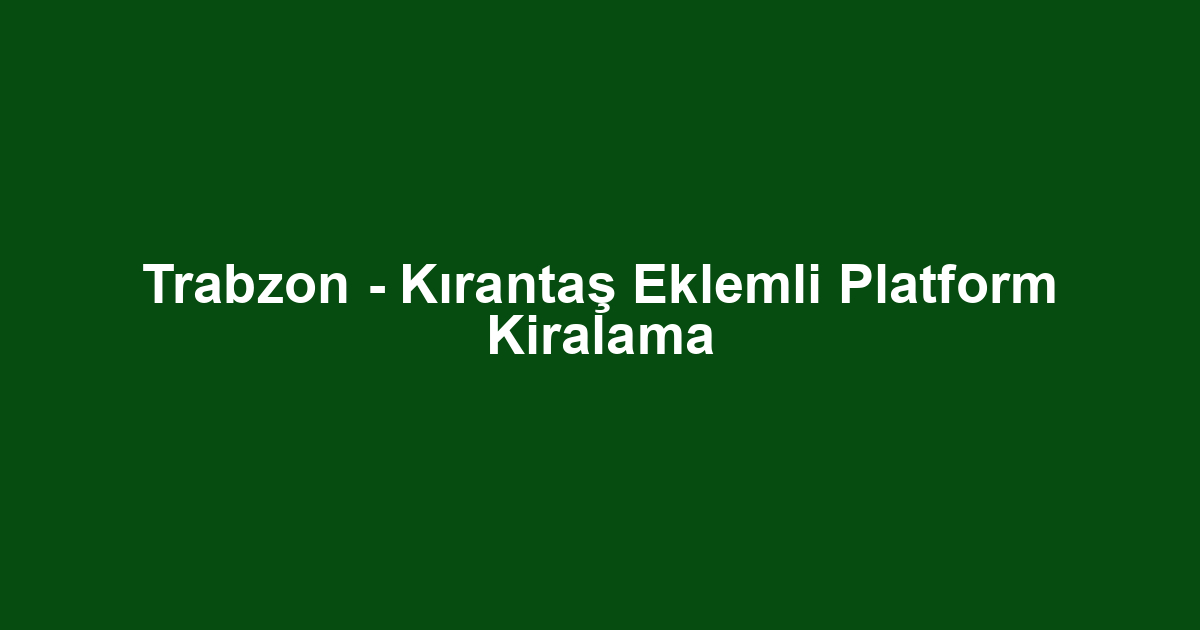 Trabzon - Kırantaş Eklemli Platform Kiralama