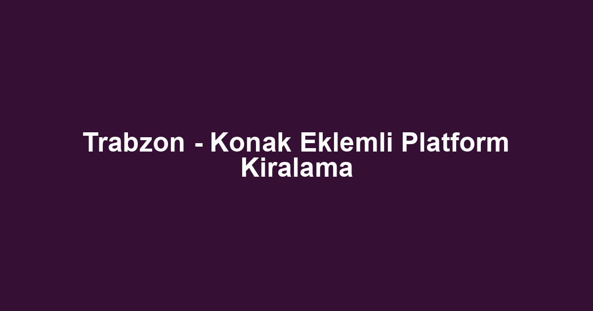 Trabzon - Konak Eklemli Platform Kiralama