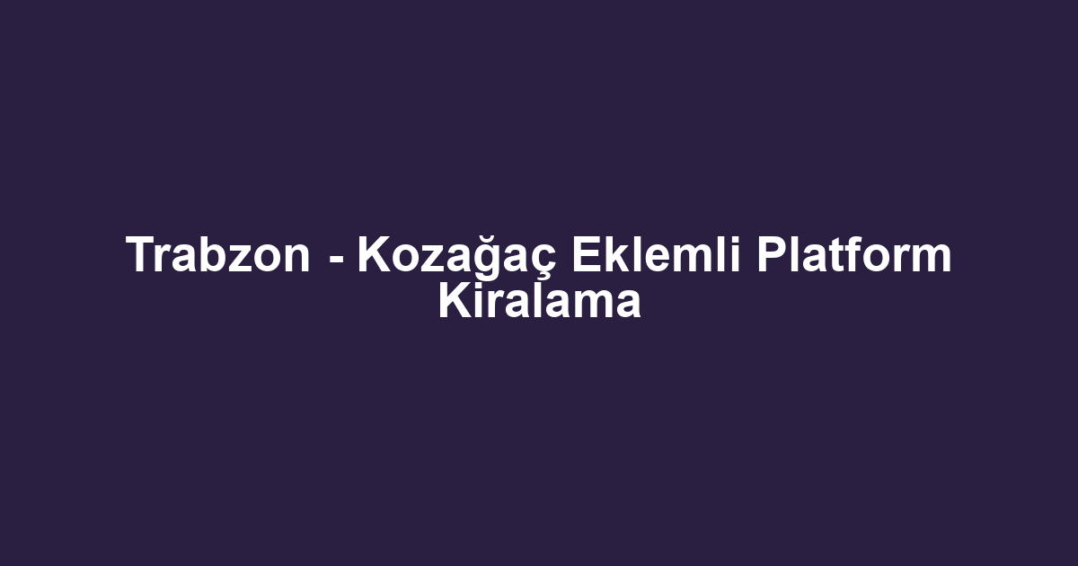 Trabzon - Kozağaç Eklemli Platform Kiralama