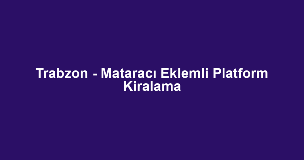 Trabzon - Mataracı Eklemli Platform Kiralama