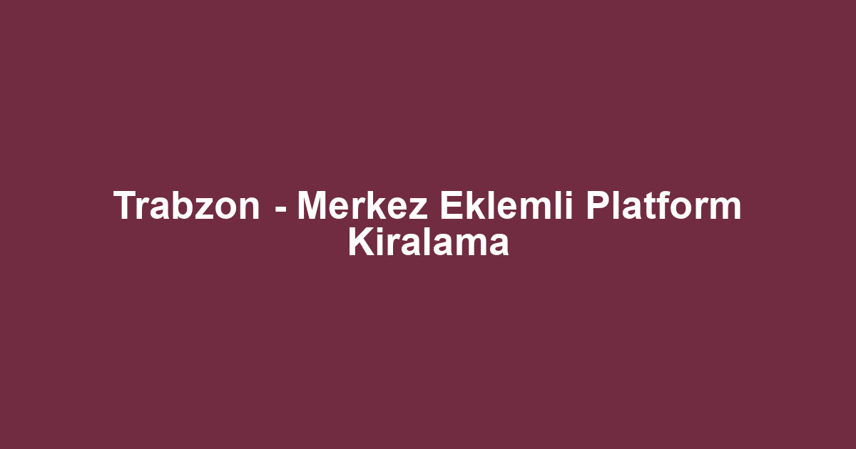 Trabzon - Merkez Eklemli Platform Kiralama