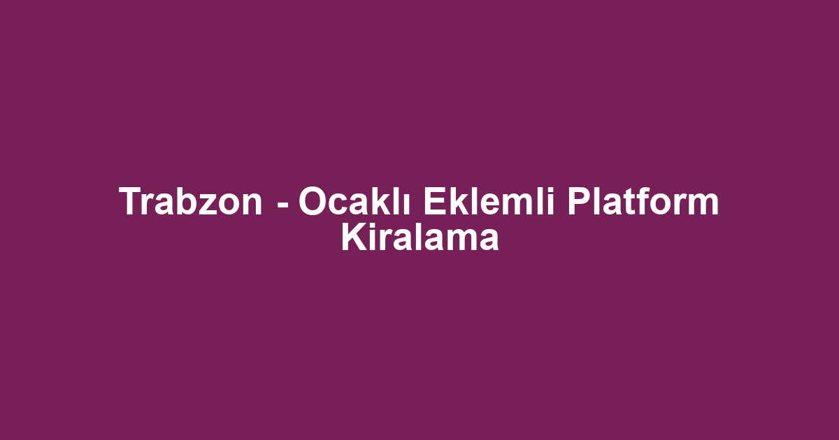 Trabzon - Ocaklı Eklemli Platform Kiralama