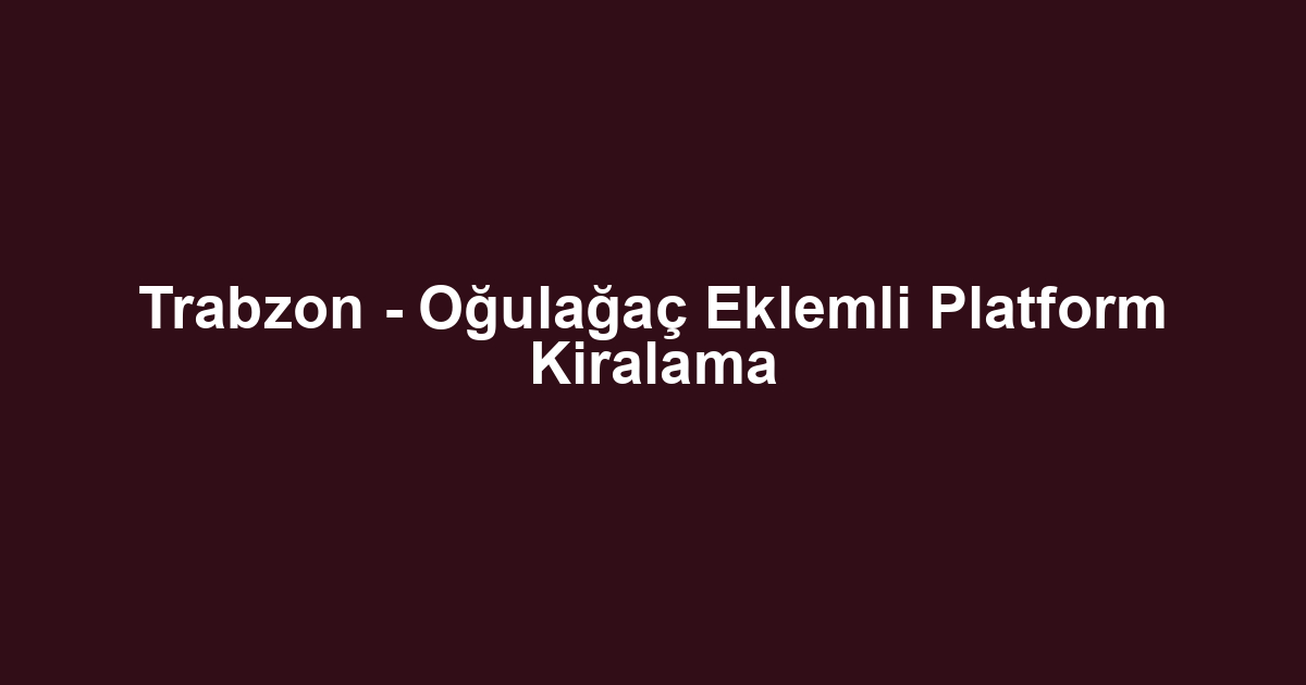 Trabzon - Oğulağaç Eklemli Platform Kiralama