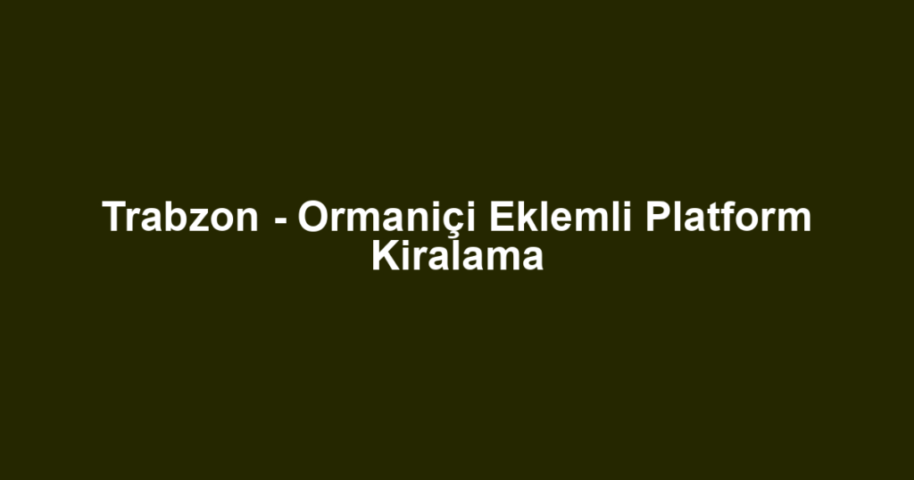Trabzon - Ormaniçi Eklemli Platform Kiralama