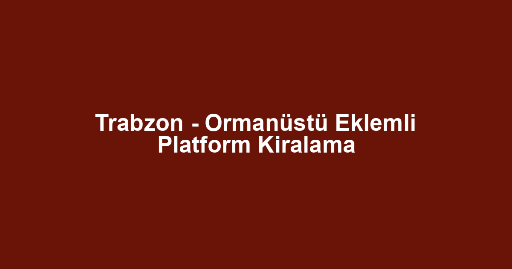 Trabzon - Ormanüstü Eklemli Platform Kiralama