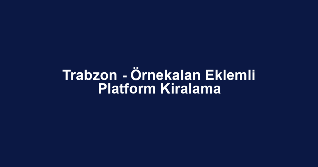 Trabzon - Örnekalan Eklemli Platform Kiralama