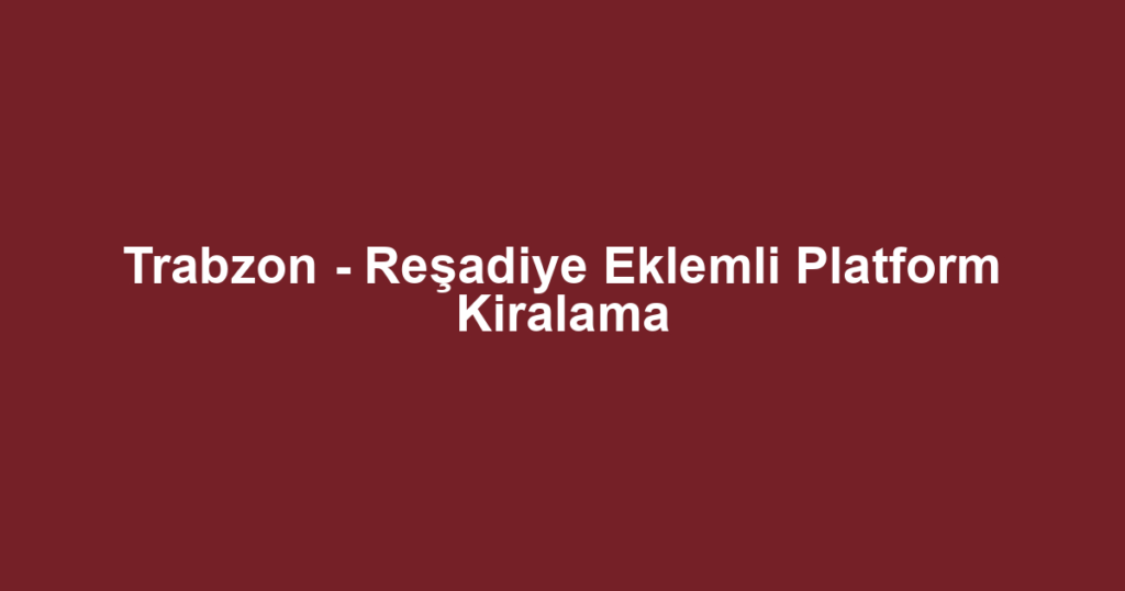 Trabzon - Reşadiye Eklemli Platform Kiralama