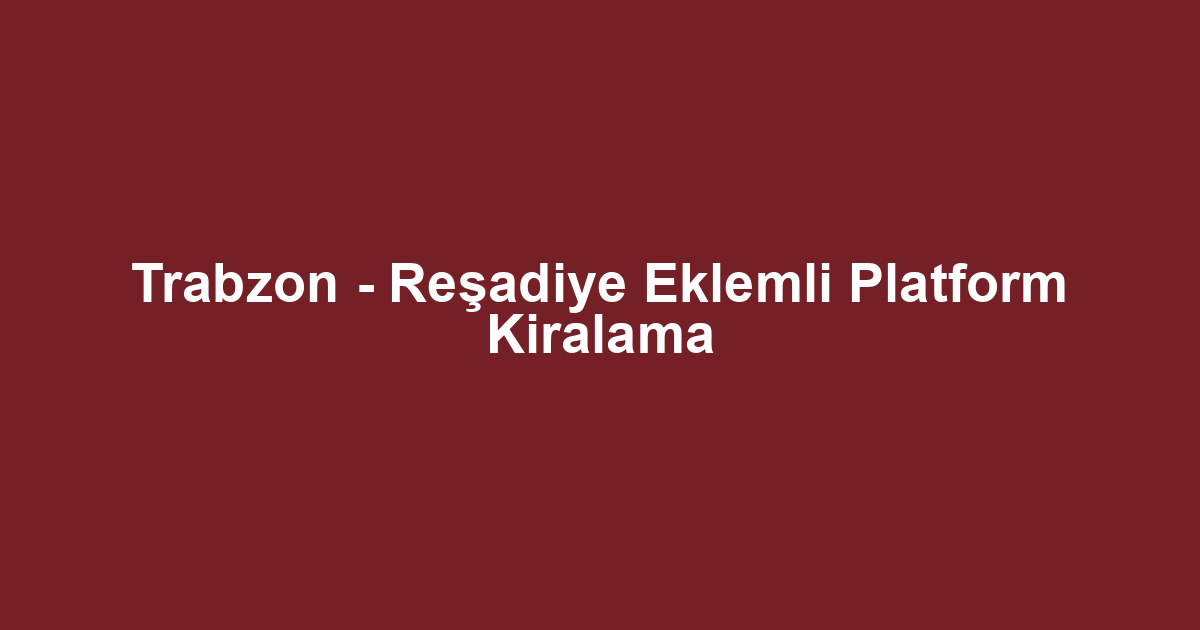 Trabzon - Reşadiye Eklemli Platform Kiralama