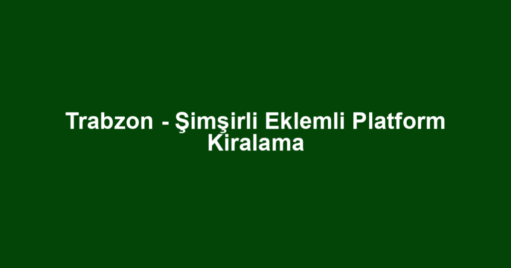 Trabzon - Şimşirli Eklemli Platform Kiralama