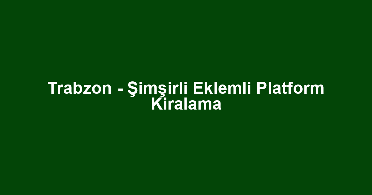 Trabzon - Şimşirli Eklemli Platform Kiralama