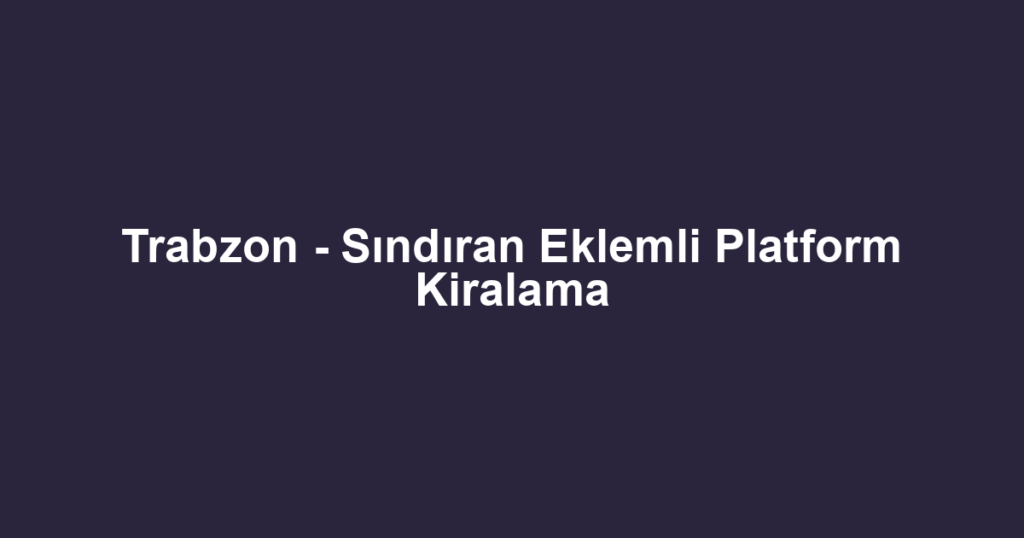 Trabzon - Sındıran Eklemli Platform Kiralama