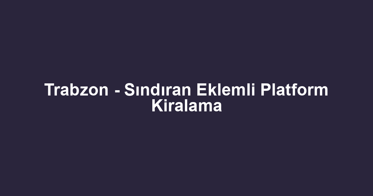 Trabzon - Sındıran Eklemli Platform Kiralama