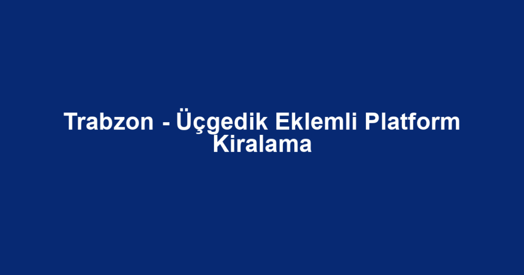 Trabzon - Üçgedik Eklemli Platform Kiralama