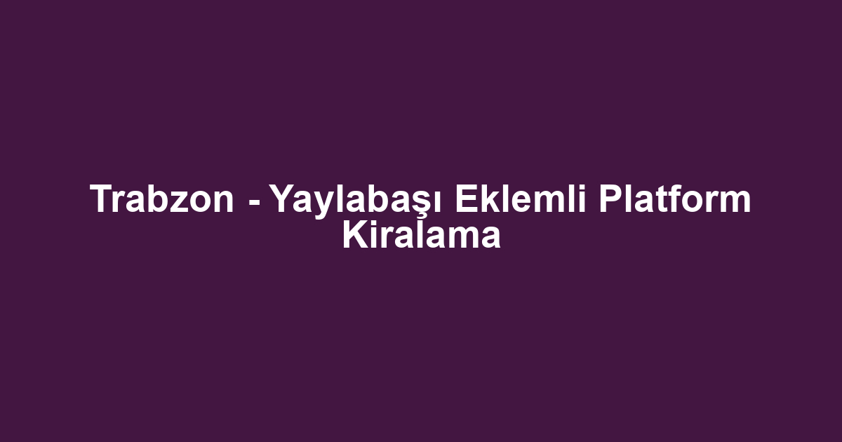 Trabzon - Yaylabaşı Eklemli Platform Kiralama