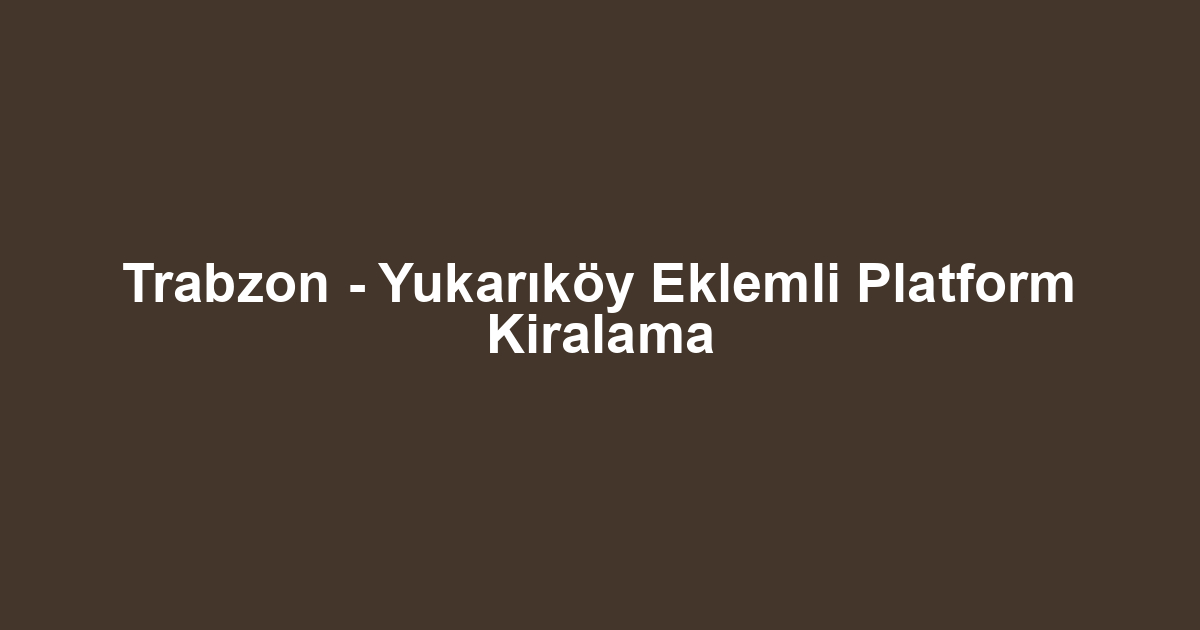 Trabzon - Yukarıköy Eklemli Platform Kiralama