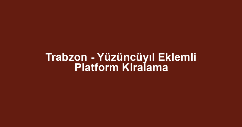 Trabzon - Yüzüncüyıl Eklemli Platform Kiralama