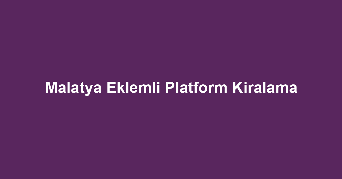 Malatya Eklemli Platform Kiralama