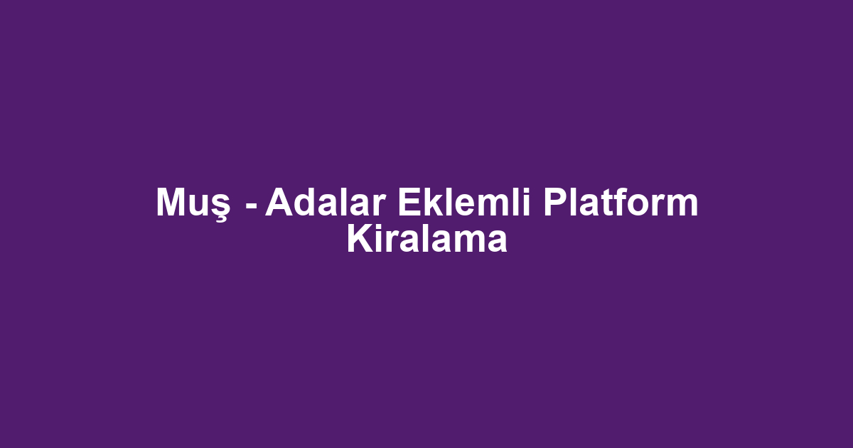 Muş - Adalar Eklemli Platform Kiralama