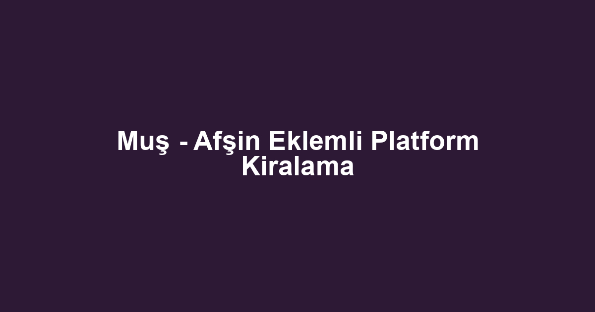 Muş - Afşin Eklemli Platform Kiralama