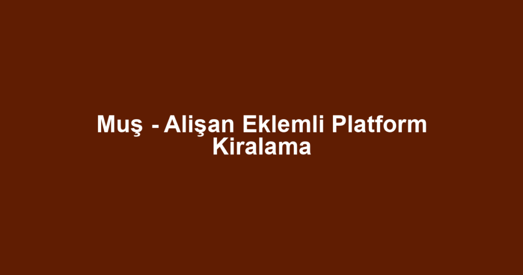 Muş - Alişan Eklemli Platform Kiralama