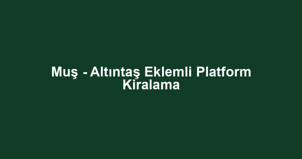 Muş - Altıntaş Eklemli Platform Kiralama