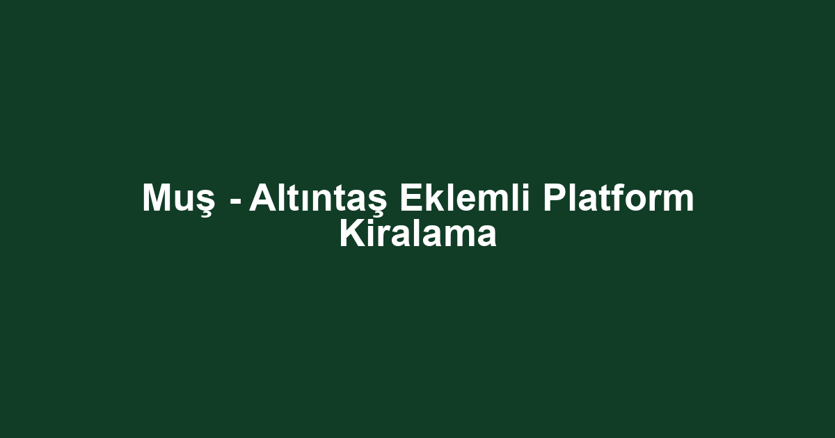 Muş - Altıntaş Eklemli Platform Kiralama
