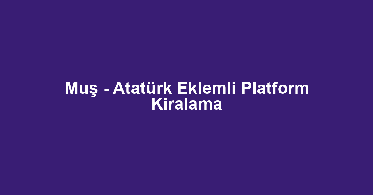 Muş - Atatürk Eklemli Platform Kiralama