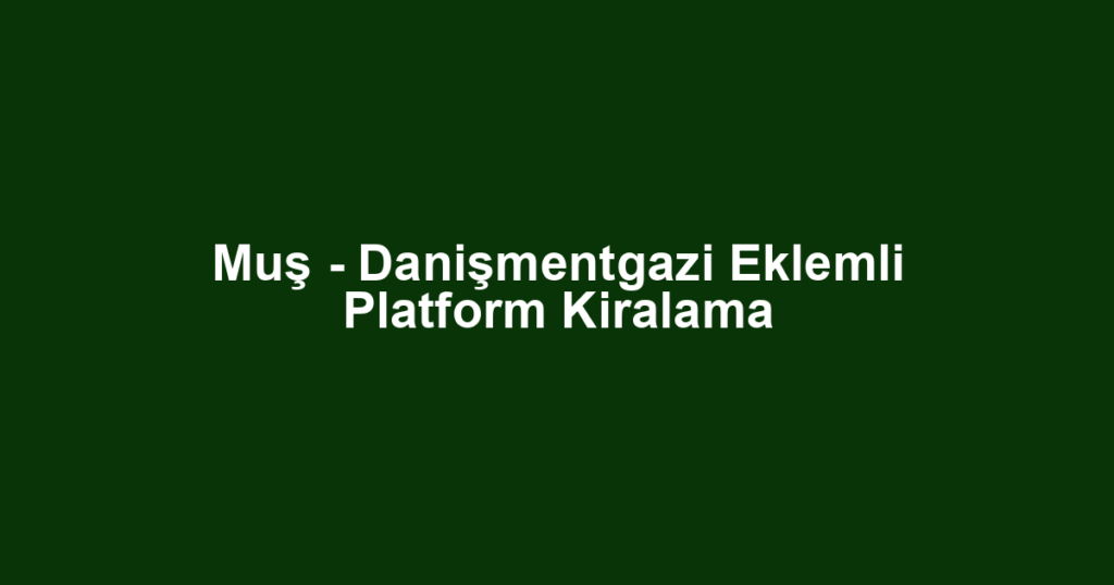 Muş - Danişmentgazi Eklemli Platform Kiralama