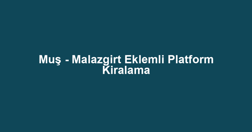 Muş - Malazgirt Eklemli Platform Kiralama