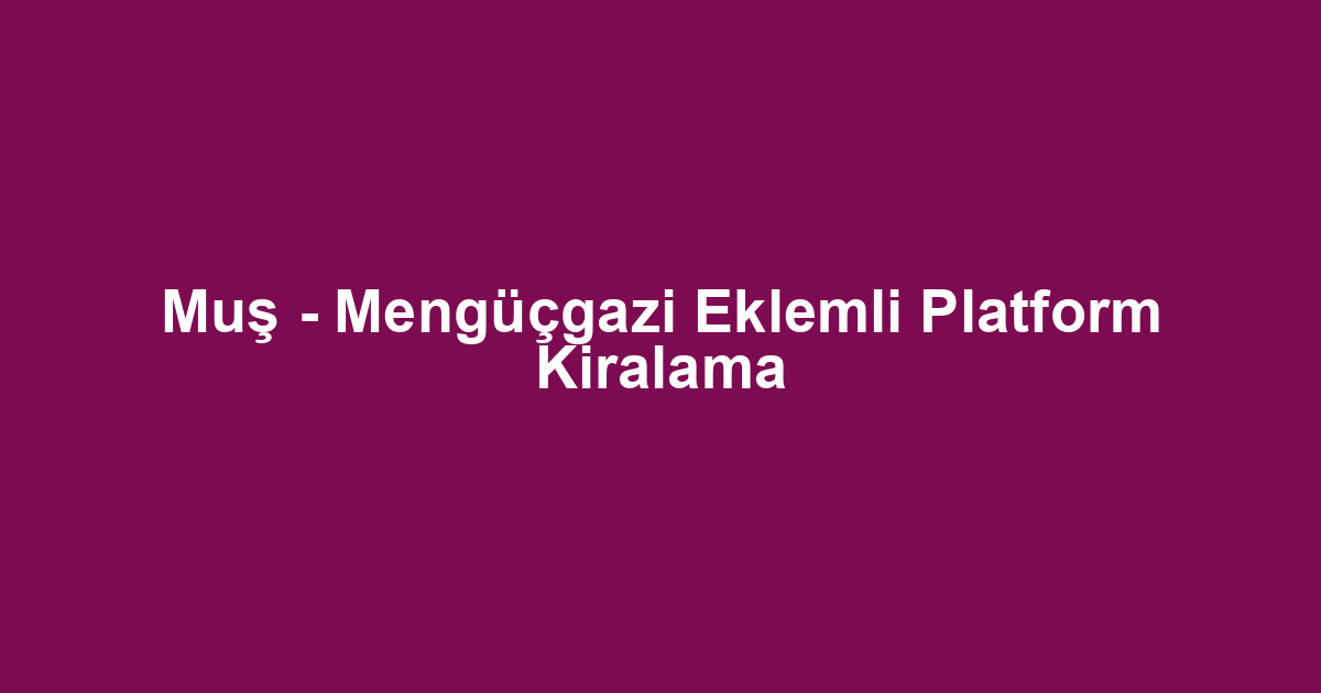 Muş - Mengüçgazi Eklemli Platform Kiralama