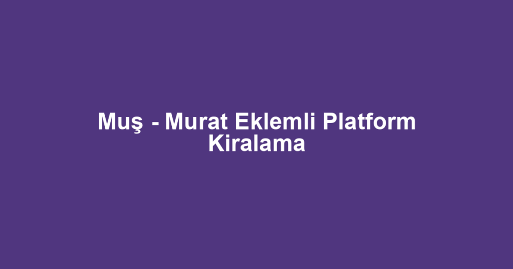Muş - Murat Eklemli Platform Kiralama